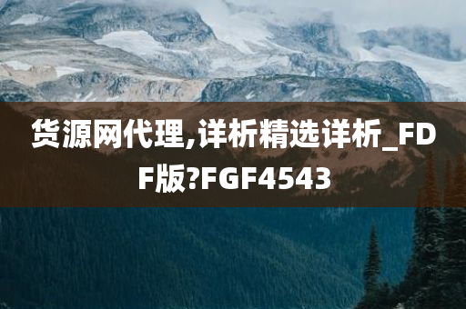 货源网代理,详析精选详析_FDF版?FGF4543