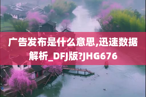 广告发布是什么意思,迅速数据解析_DFJ版?JHG676