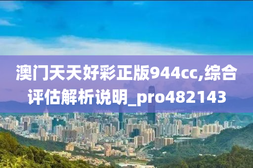 澳门天天好彩正版944cc,综合评估解析说明_pro482143