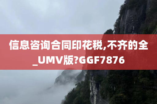 信息咨询合同印花税,不齐的全_UMV版?GGF7876