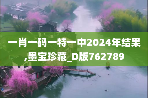 一肖一码一特一中2024年结果,墨宝珍藏_D版762789