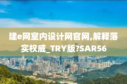 建e网室内设计网官网,解释落实权威_TRY版?SAR56