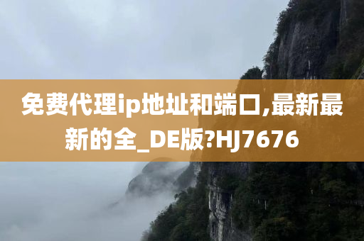 免费代理ip地址和端口,最新最新的全_DE版?HJ7676