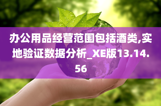 办公用品经营范围包括酒类,实地验证数据分析_XE版13.14.56