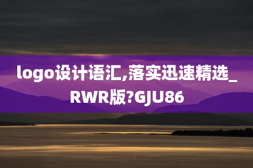 logo设计语汇,落实迅速精选_RWR版?GJU86