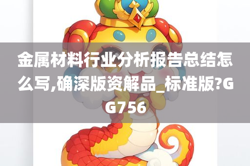 金属材料行业分析报告总结怎么写,确深版资解品_标准版?GG756