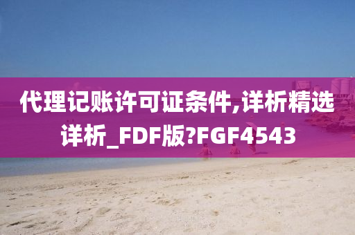 代理记账许可证条件,详析精选详析_FDF版?FGF4543