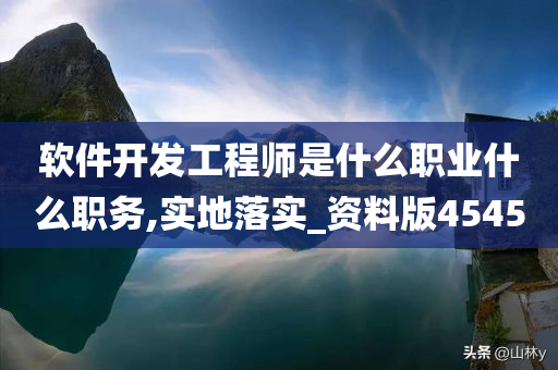 软件开发工程师是什么职业什么职务,实地落实_资料版4545