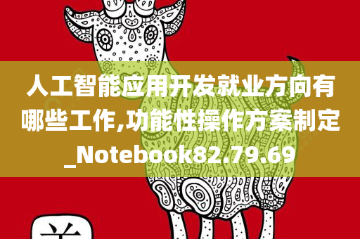 人工智能应用开发就业方向有哪些工作,功能性操作方案制定_Notebook82.79.69