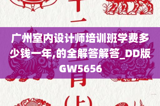 广州室内设计师培训班学费多少钱一年,的全解答解答_DD版GW5656