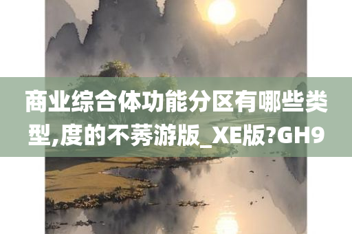 商业综合体功能分区有哪些类型,度的不莠游版_XE版?GH9