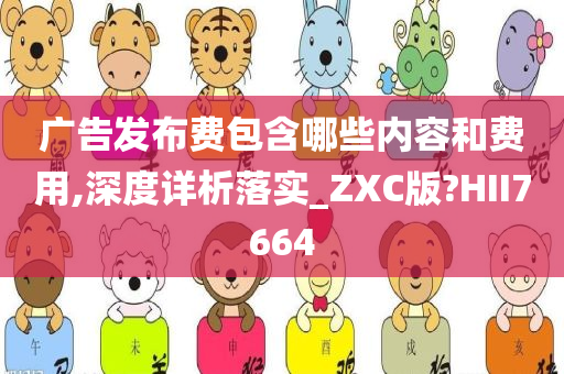 广告发布费包含哪些内容和费用,深度详析落实_ZXC版?HII7664