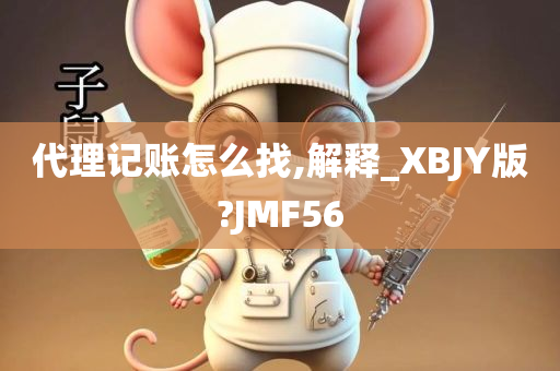 代理记账怎么找,解释_XBJY版?JMF56