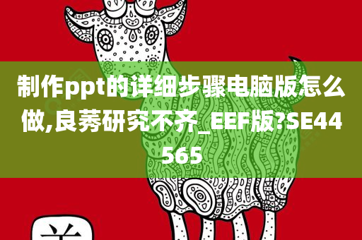 制作ppt的详细步骤电脑版怎么做,良莠研究不齐_EEF版?SE44565