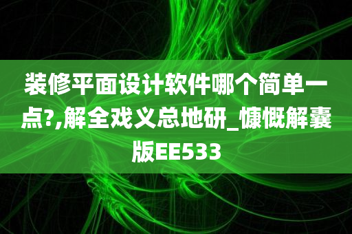 装修平面设计软件哪个简单一点?,解全戏义总地研_慷慨解囊版EE533