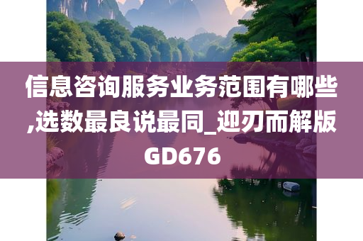 信息咨询服务业务范围有哪些,选数最良说最同_迎刃而解版GD676