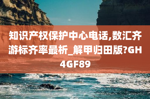 知识产权保护中心电话,数汇齐游标齐率最析_解甲归田版?GH4GF89