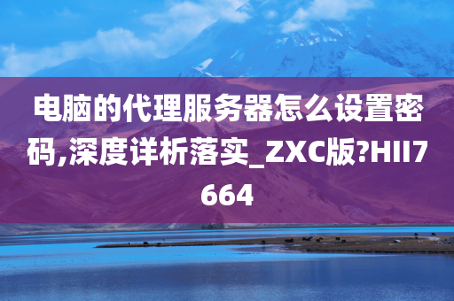 电脑的代理服务器怎么设置密码,深度详析落实_ZXC版?HII7664