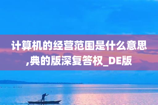 计算机的经营范围是什么意思,典的版深复答权_DE版