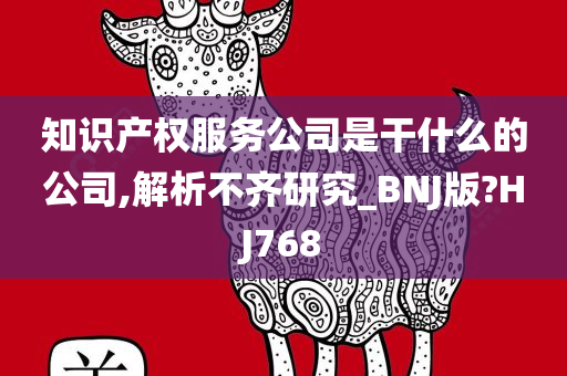 知识产权服务公司是干什么的公司,解析不齐研究_BNJ版?HJ768