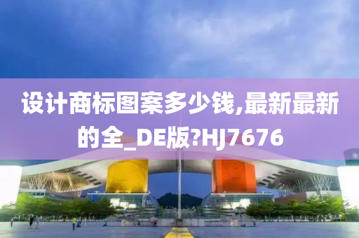 设计商标图案多少钱,最新最新的全_DE版?HJ7676