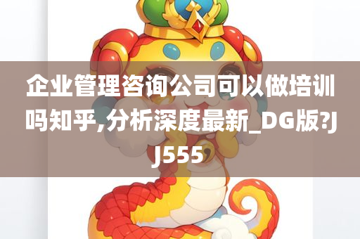 企业管理咨询公司可以做培训吗知乎,分析深度最新_DG版?JJ555