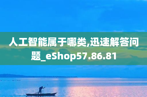 人工智能属于哪类,迅速解答问题_eShop57.86.81