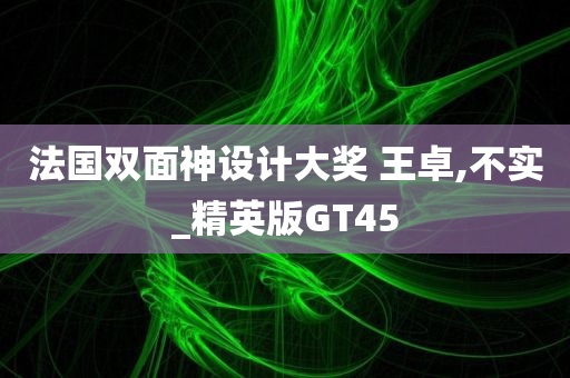 法国双面神设计大奖 王卓,不实_精英版GT45