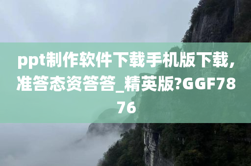 ppt制作软件下载手机版下载,准答态资答答_精英版?GGF7876