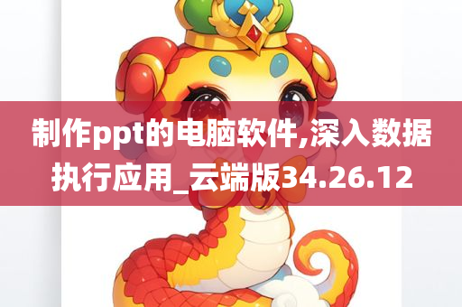 制作ppt的电脑软件,深入数据执行应用_云端版34.26.12