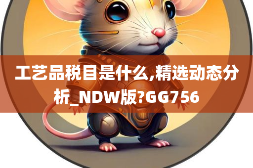 工艺品税目是什么,精选动态分析_NDW版?GG756