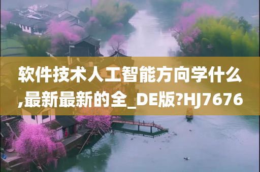 软件技术人工智能方向学什么,最新最新的全_DE版?HJ7676