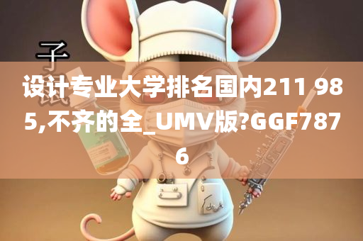 设计专业大学排名国内211 985,不齐的全_UMV版?GGF7876