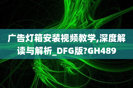 广告灯箱安装视频教学,深度解读与解析_DFG版?GH489