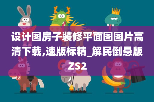 设计图房子装修平面图图片高清下载,速版标精_解民倒悬版ZS2