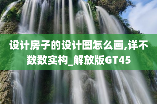 设计房子的设计图怎么画,详不数数实构_解放版GT45