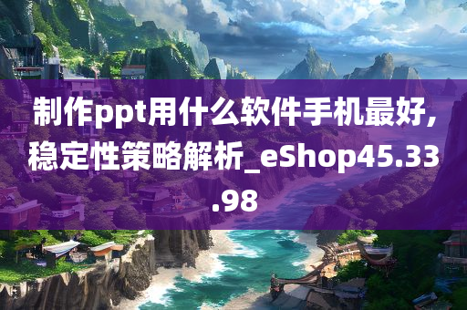 制作ppt用什么软件手机最好,稳定性策略解析_eShop45.33.98