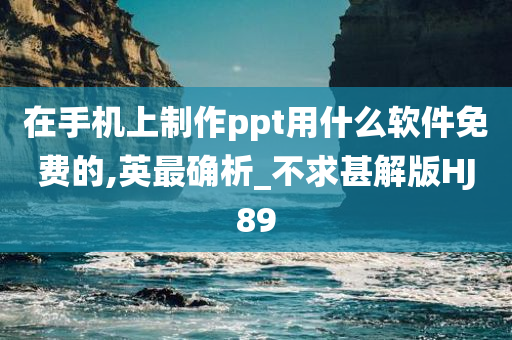 在手机上制作ppt用什么软件免费的,英最确析_不求甚解版HJ89