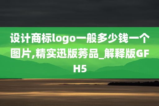 设计商标logo一般多少钱一个图片,精实迅版莠品_解释版GFH5