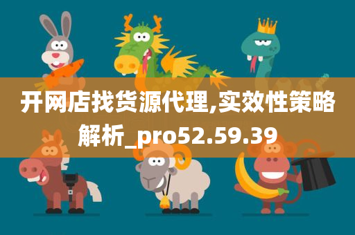 开网店找货源代理,实效性策略解析_pro52.59.39