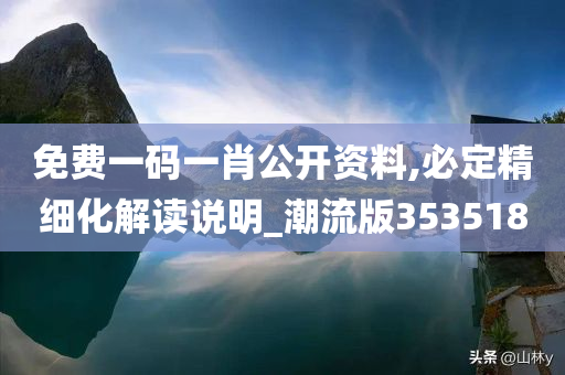 免费一码一肖公开资料,必定精细化解读说明_潮流版353518