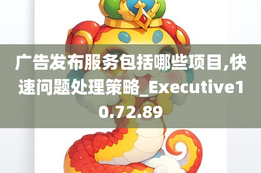 广告发布服务包括哪些项目,快速问题处理策略_Executive10.72.89