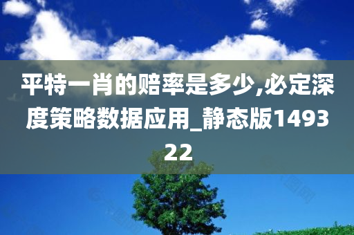 平特一肖的赔率是多少,必定深度策略数据应用_静态版149322