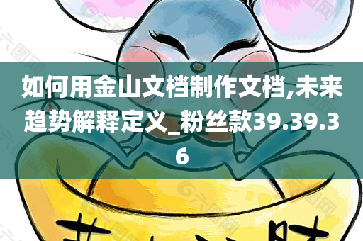 如何用金山文档制作文档,未来趋势解释定义_粉丝款39.39.36