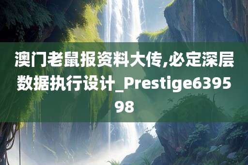 澳门老鼠报资料大传,必定深层数据执行设计_Prestige639598