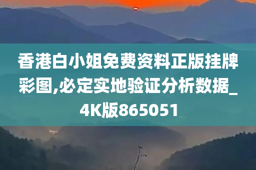 香港白小姐免费资料正版挂牌彩图,必定实地验证分析数据_4K版865051