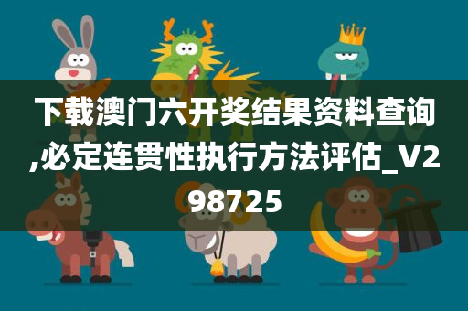 下载澳门六开奖结果资料查询,必定连贯性执行方法评估_V298725