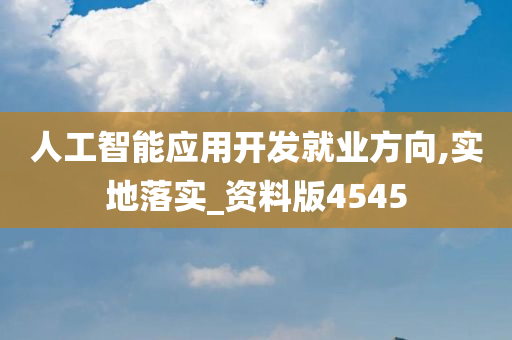 人工智能应用开发就业方向,实地落实_资料版4545