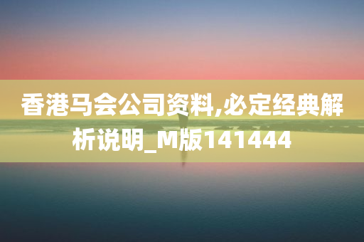 香港马会公司资料,必定经典解析说明_M版141444