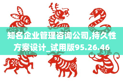 知名企业管理咨询公司,持久性方案设计_试用版95.26.46